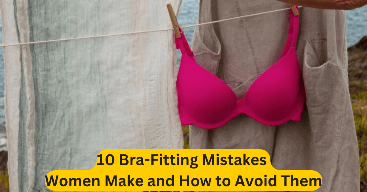 10 Bra-Fitting Mistakes Women Make and How to Avoid Them