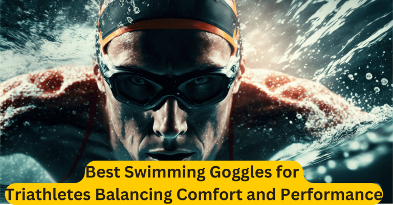 Best Swimming Goggles for Triathletes Balancing Comfort and Performance
