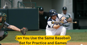 Can You Use the Same Baseball Bat for Practice and Games