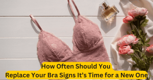 How Often Should You Replace Your Bra Signs It’s Time for a New One