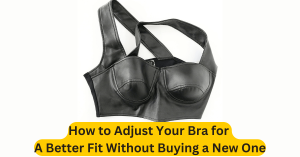 How to Adjust Your Bra for a Better Fit Without Buying a New One