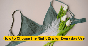 How to Choose the Right Bra for Everyday Use