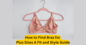 How to Find Bras for Plus Sizes A Fit and Style Guide
