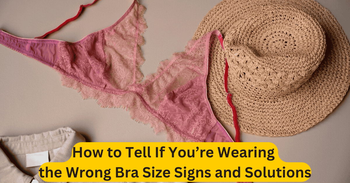 How to Tell If You’re Wearing the Wrong Bra Size Signs and Solutions