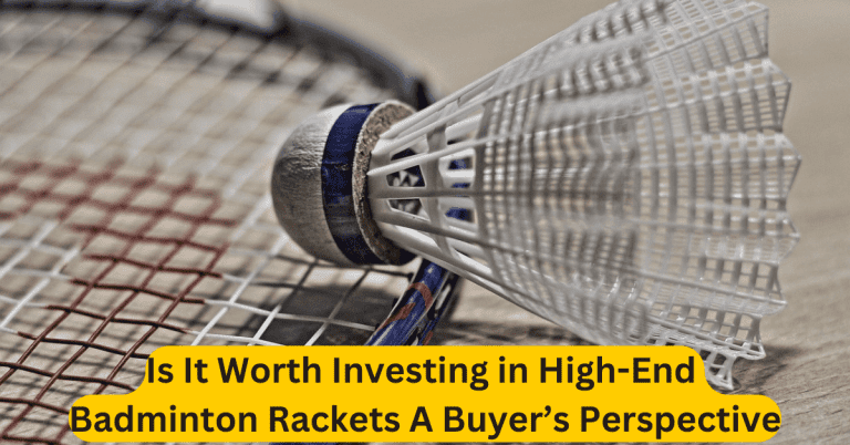 Is It Worth Investing in High-End Badminton Rackets A Buyer’s Perspective