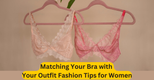 Matching Your Bra with Your Outfit Fashion Tips for Women
