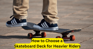 How to Choose a Skateboard Deck for Heavier Riders