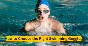 How to Choose the Right Swimming Goggles