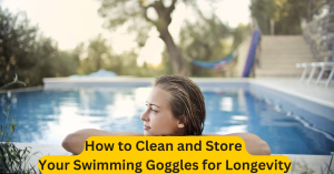 How to Clean and Store Your Swimming Goggles for Longevity
