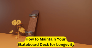 How to Maintain Your Skateboard Deck for Longevity