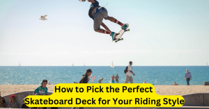 How to Pick the Perfect Skateboard Deck for Your Riding Style