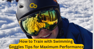 How to Train with Swimming Goggles Tips for Maximum Performance