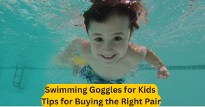Swimming Goggles for Kids Tips for Buying the Right Pair