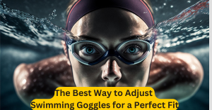 The Best Way to Adjust Swimming Goggles for a Perfect Fit