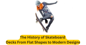 The History of Skateboard Decks From Flat Shapes to Modern Designs