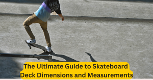 The Ultimate Guide to Skateboard Deck Dimensions and Measurements