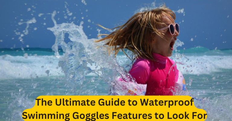 The Ultimate Guide to Waterproof Swimming Goggles Features to Look For