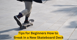 Tips for Beginners How to Break in a New Skateboard Deck