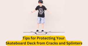 Tips for Protecting Your Skateboard Deck from Cracks and Splinters