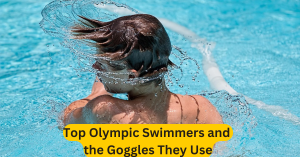 Top Olympic Swimmers and the Goggles They Use