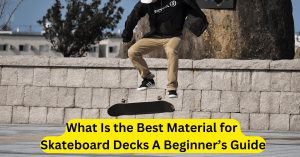What Is the Best Material for Skateboard Decks A Beginner’s Guide
