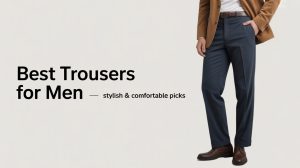 Best Trousers for Men – Stylish & Comfortable Picks